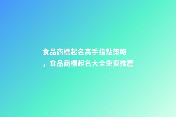 食品商標起名高手指點策略，食品商標起名大全免費推薦